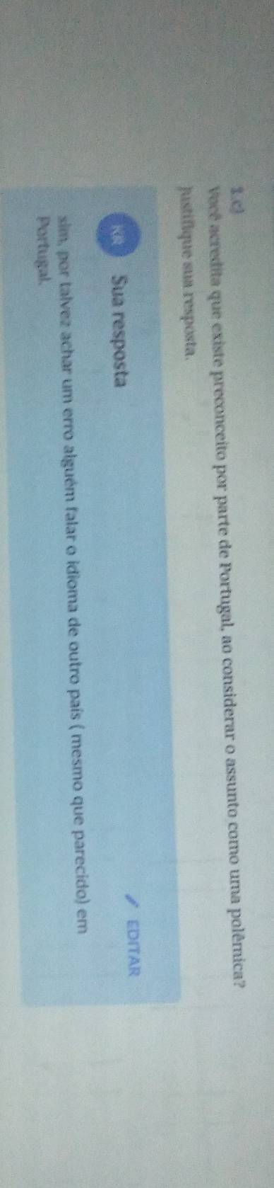 Você acredita que existe preconceito por parte de Portugal, ao considerar o assunto como uma polêmica? 
Justifique sua resposta. 
KR Sua resposta EDITAR 
sim, por talvez achar um erro alguém falar o idioma de outro país ( mesmo que parecido) em 
Portugal.