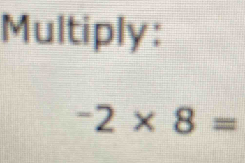 Multiply:
-2* 8=