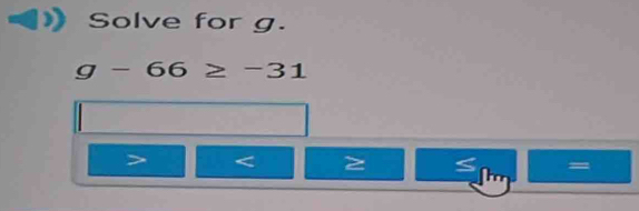 Solve for g.
g-66≥ -31

S =