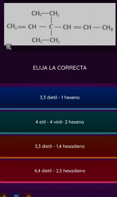 GH_1=GH- , 
Q
ELIJA LA CORRECTA
3, 3 dietil - 1 hexeno
4 etil - 4 vinil - 2 hexeno
3, 3 dietil - 1, 4 hexadieno
4, 4 dietil - 2, 5 hexadieno