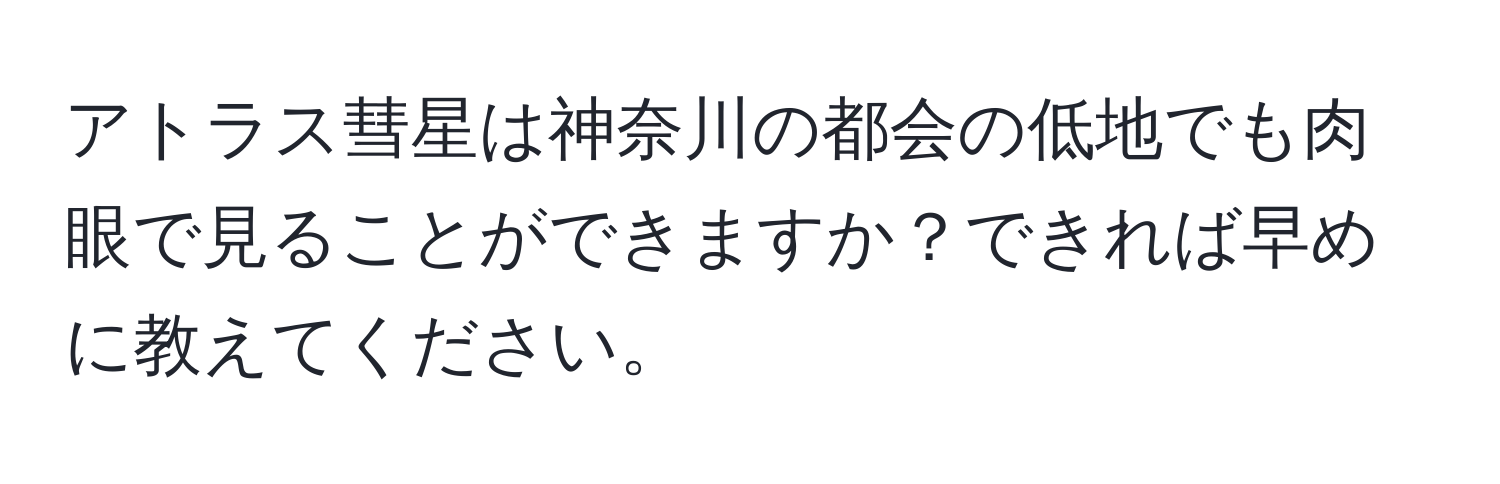 アトラス彗星は神奈川の都会の低地でも肉眼で見ることができますか？できれば早めに教えてください。