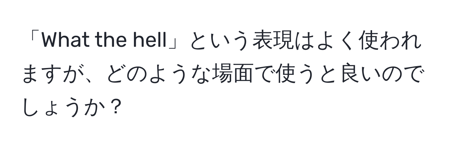 「What the hell」という表現はよく使われますが、どのような場面で使うと良いのでしょうか？