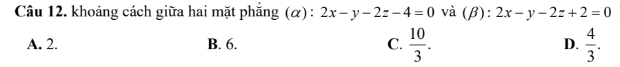 khoảng cách giữa hai mặt phẳng (α): 2x-y-2z-4=0 và (β): 2x-y-2z+2=0
A. 2. B. 6. C.  10/3 . D.  4/3 .