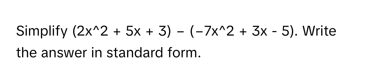 Simplify (2x^2 + 5x + 3) − (−7x^2 + 3x - 5). Write the answer in standard form.