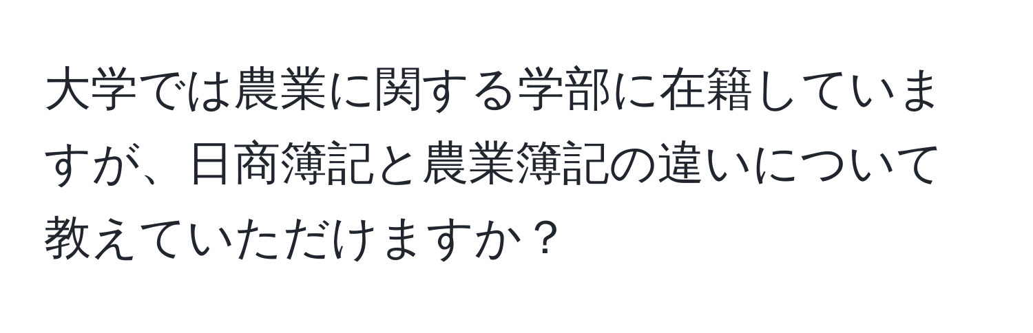 大学では農業に関する学部に在籍していますが、日商簿記と農業簿記の違いについて教えていただけますか？