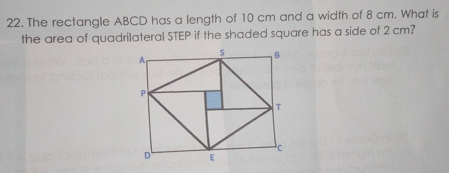 The rectangle ABCD has a length of 10 cm and a width of 8 cm. What is 
the area of quadrilateral STEP if the shaded square has a side of 2 cm?