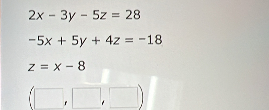 2x-3y-5z=28
-5x+5y+4z=-18
z=x-8