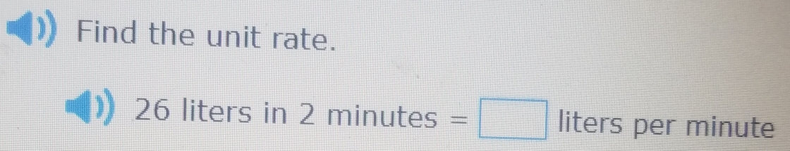 Find the unit rate.
26 liters in 2minutes=□ liters per minute