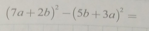 (7a+2b)^2-(5b+3a)^2=