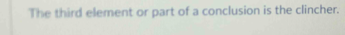 The third element or part of a conclusion is the clincher.