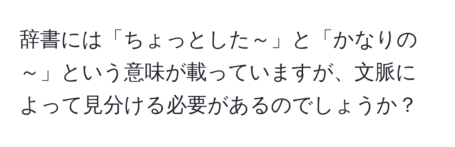 辞書には「ちょっとした～」と「かなりの～」という意味が載っていますが、文脈によって見分ける必要があるのでしょうか？