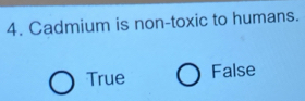 Cadmium is non-toxic to humans.
True False