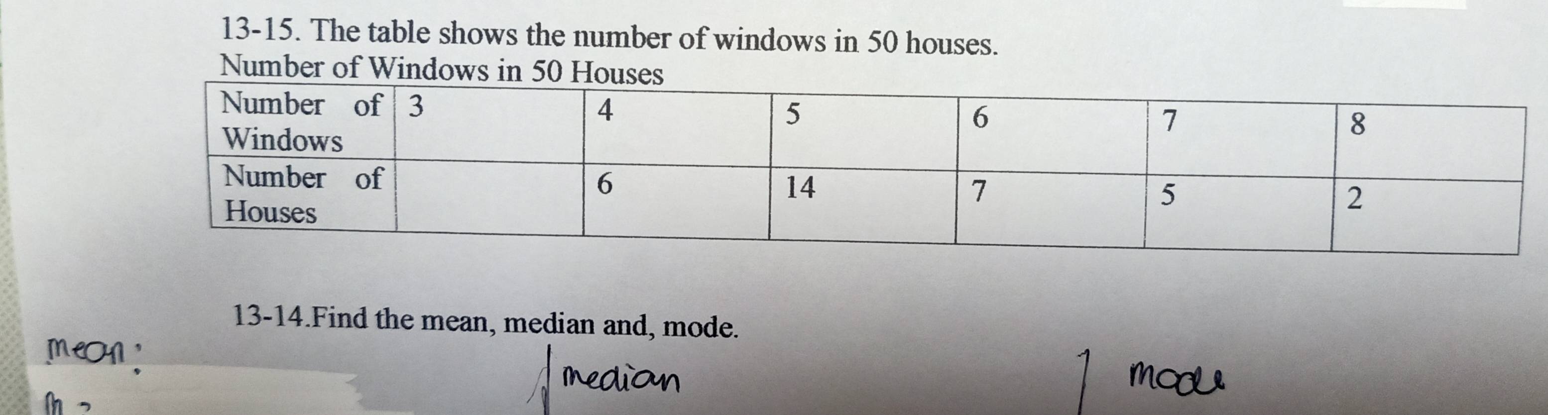 13-15. The table shows the number of windows in 50 houses. 
Number of Windows in 50 Houses 
13-14.Find the mean, median and, mode.