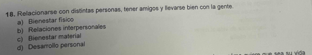 Relacionarse con distintas personas, tener amigos y llevarse bien con la gente.
a) Bienestar físico
b) Relaciones interpersonales
c) Bienestar material
d) Desarrollo personal