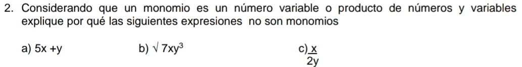 Considerando que un monomio es un número variable o producto de números y variables
explique por qué las siguientes expresiones no son monomios
a) 5x+y b) sqrt(7)xy^3 C  x/2y 