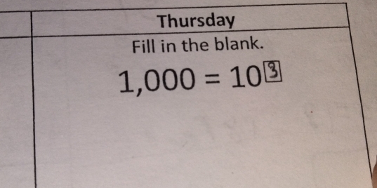 Thursday 
Fill in the blank.
1,000=10 3