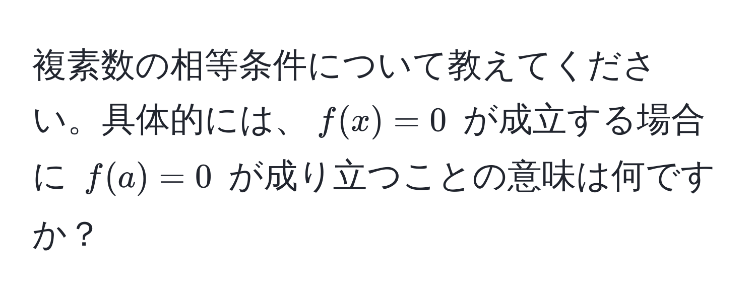 複素数の相等条件について教えてください。具体的には、$f(x) = 0$ が成立する場合に $f(a) = 0$ が成り立つことの意味は何ですか？