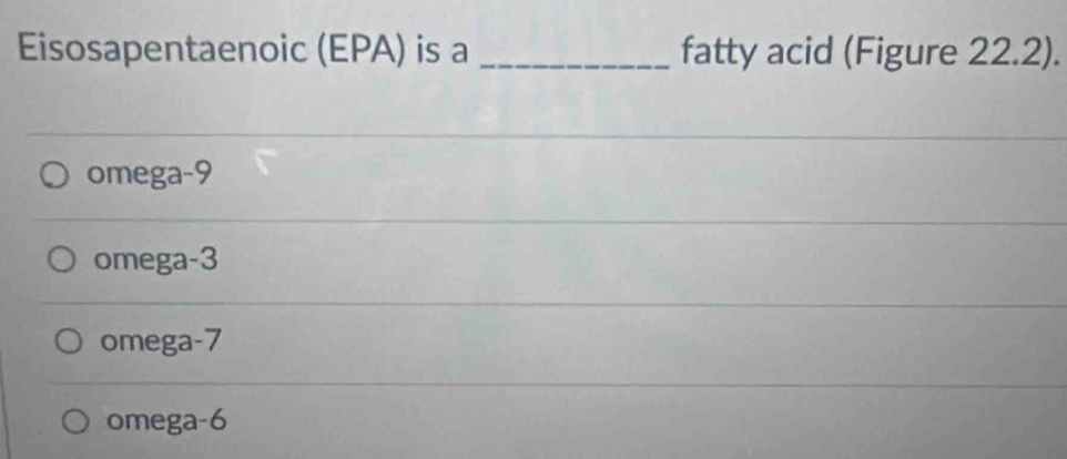 Eisosapentaenoic (EPA) is a _fatty acid (Figure 22.2).
omega -9
omega -3
omega -7
omega -6