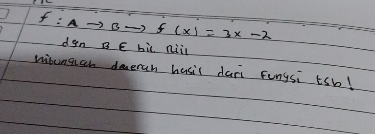 f:Ato Bto f(x)=3x-2
dgn B E bic niii 
wisongian deveran hasil dari fungsi tsb!