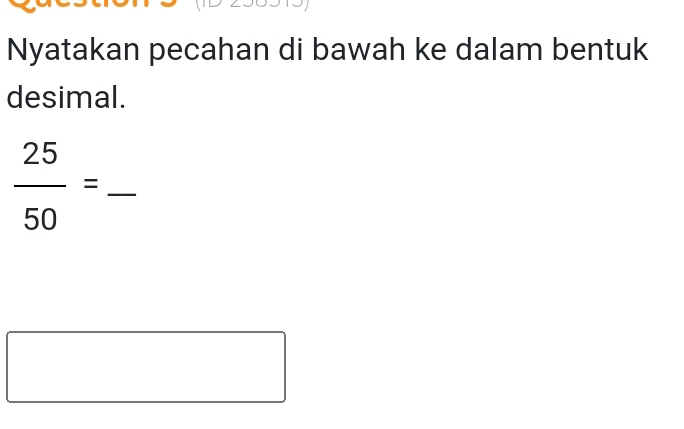 Nyatakan pecahan di bawah ke dalam bentuk 
desimal.
 25/50 = frac  _^