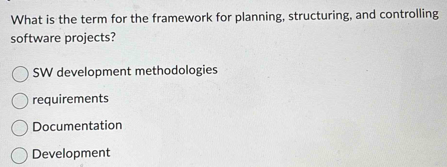 What is the term for the framework for planning, structuring, and controlling
software projects?
SW development methodologies
requirements
Documentation
Development