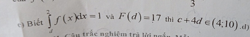 Biết ∈tlimits _d^2f(x)dx=1 và F(d)=17 thì c+4d∈ (4;10).d)
Câu trăc nghiêm trã lời ngắa