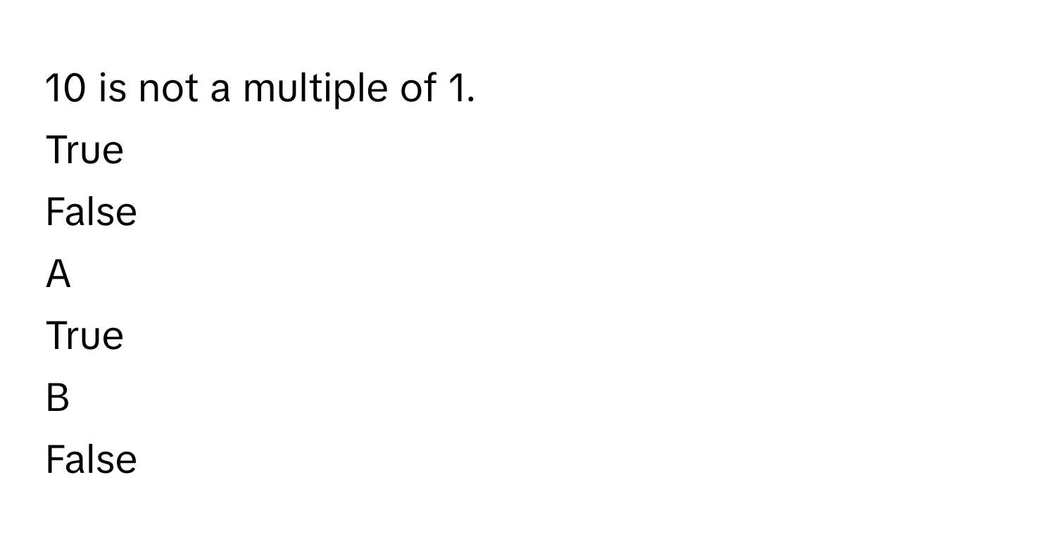 10 is not a multiple of 1.
True
False

A  
True 


B  
False