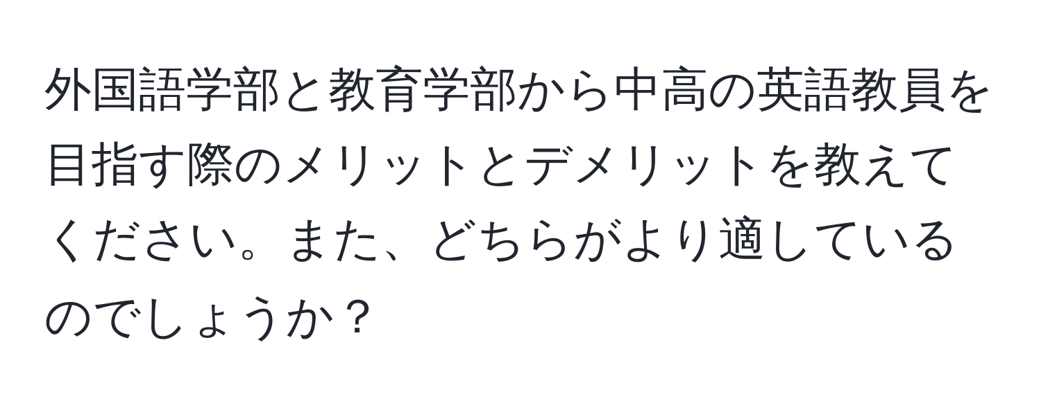 外国語学部と教育学部から中高の英語教員を目指す際のメリットとデメリットを教えてください。また、どちらがより適しているのでしょうか？