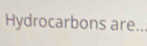 Hydrocarbons are...