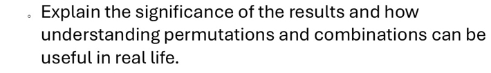Explain the significance of the results and how 
understanding permutations and combinations can be 
useful in real life.