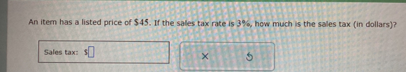 An item has a listed price of $45. If the sales tax rate is 3%, how much is the sales tax (in dollars)? 
Sales tax: $□
×