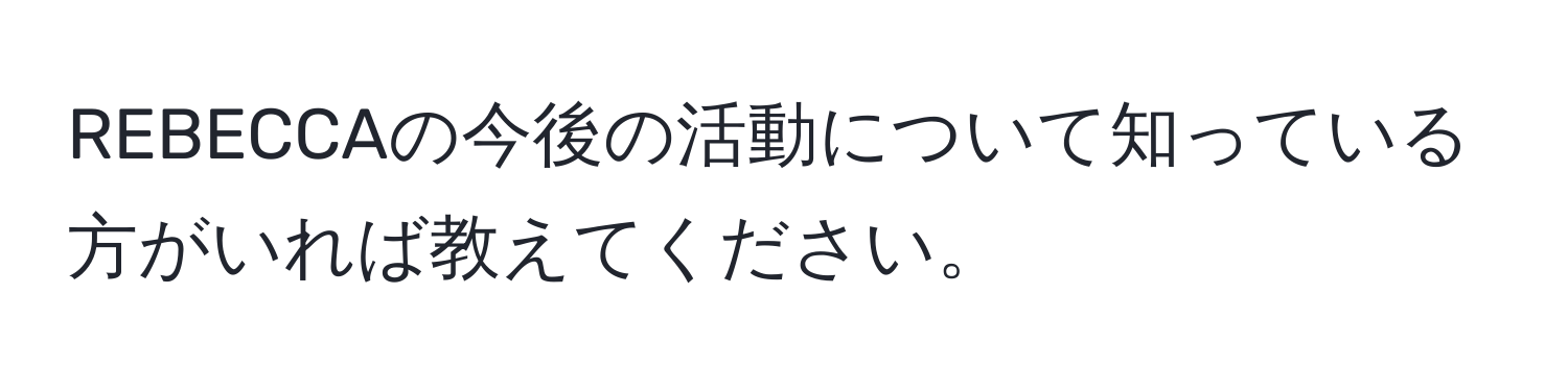 REBECCAの今後の活動について知っている方がいれば教えてください。