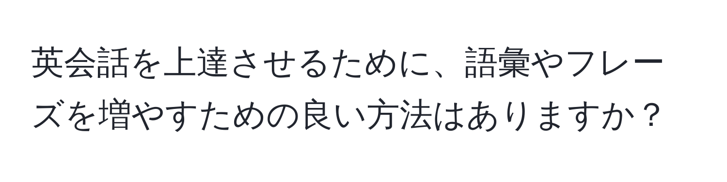 英会話を上達させるために、語彙やフレーズを増やすための良い方法はありますか？