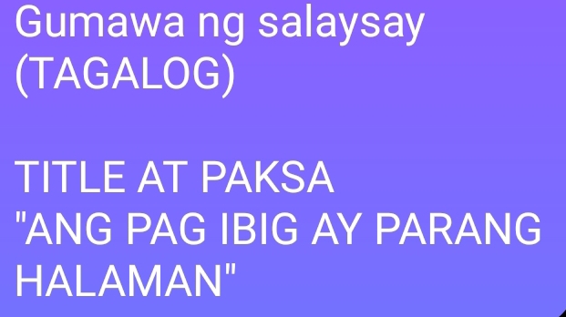 Gumawa ng salaysay 
(TAGALOG) 
TITLE AT PAKSA 
"ANG PAG IBIG AY PARANG 
HALAMAN"