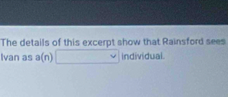 The details of this excerpt show that Rainsford sees 
lvan as a(n) individual.