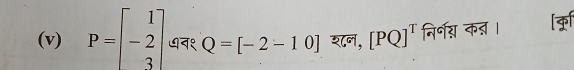 P=beginbmatrix 1 -2 3endbmatrix ७न१ Q=[-2-1 0] शन, [PQ]^T निर्नग् कड् । क