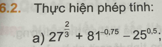 Thực hiện phép tính: 
a) 27^(frac 2)3+81^(-0.75)-25^(0.5);