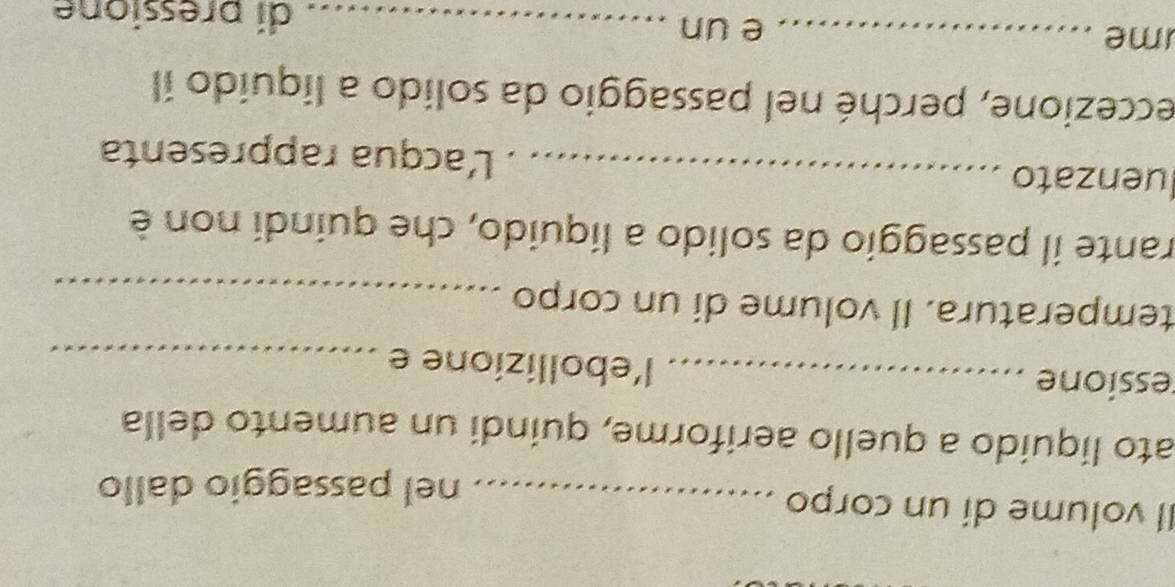 Il volume dí un corpo_ 
nel passaggio dallo 
ato líquído a quello aeriforme, quindi un aumento della 
ressione _l'ebollizione e_ 
temperatura. Il volume di un corpo_ 
rante il passaggio da solido a líquido, che quindi non è 
luenzato _. L'acqua rappresenta 
eccezione, perché nel passaggio da solido a liquido il 
me_ 
e un _di pressione