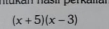 mukan hasir perkanan
(x+5)(x-3)