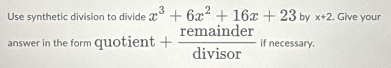 Use synthetic division to divide x^3+6x^2+16x+23 by x+2. Give your 
answer in the form quot tient+ remainder/divisor  if necessary.