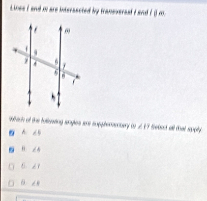 Lines I and m are intersected by traneversal I and l||m.
Which of the following angles are supplementary 10∠ 17 Select all that apply
A ∠ 5
∠ 6
6 ∠ 1
θ ∠ B