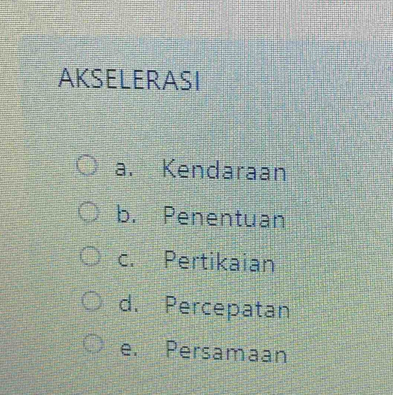 AKSELERASI
a. Kendaraan
b. Penentuan
c. Pertikaian
d. Percepatan
e. Persamaan