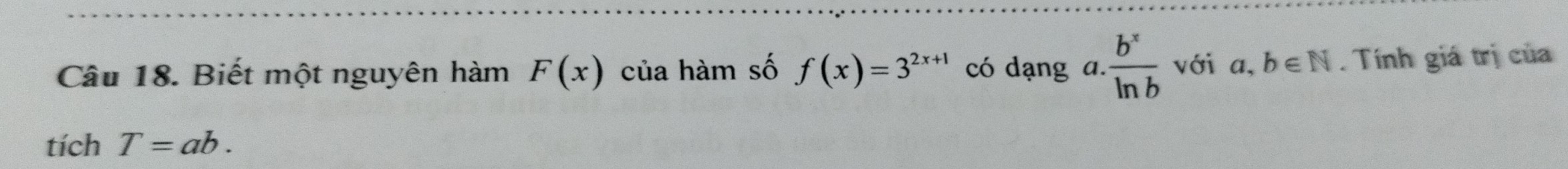 Biết một nguyên hàm F(x) của hàm số f(x)=3^(2x+1) có dạng 、 a.  b^x/ln b  với a, b∈ N. Tính giá trị của 
tích T=ab.