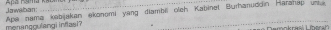 Apa namá Kabinel 
Jawaban: 
Apa nama kebijakan ekonomi yang diambil oleh Kabinet Burhanuddin Harahap untuk 
menanggulangi inflasi? 
_ 
D m krasi L ibr