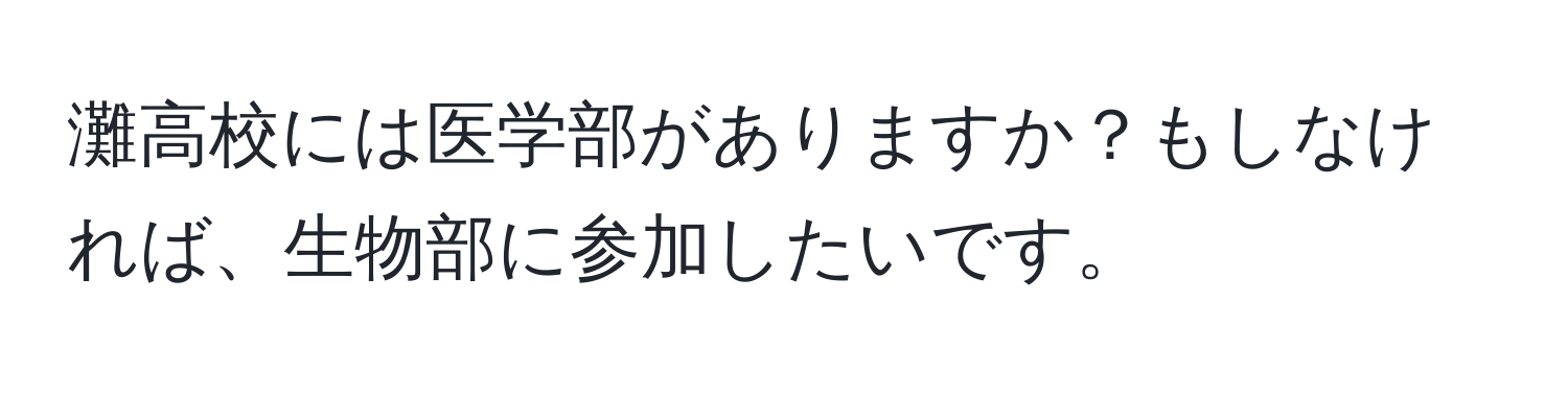 灘高校には医学部がありますか？もしなければ、生物部に参加したいです。