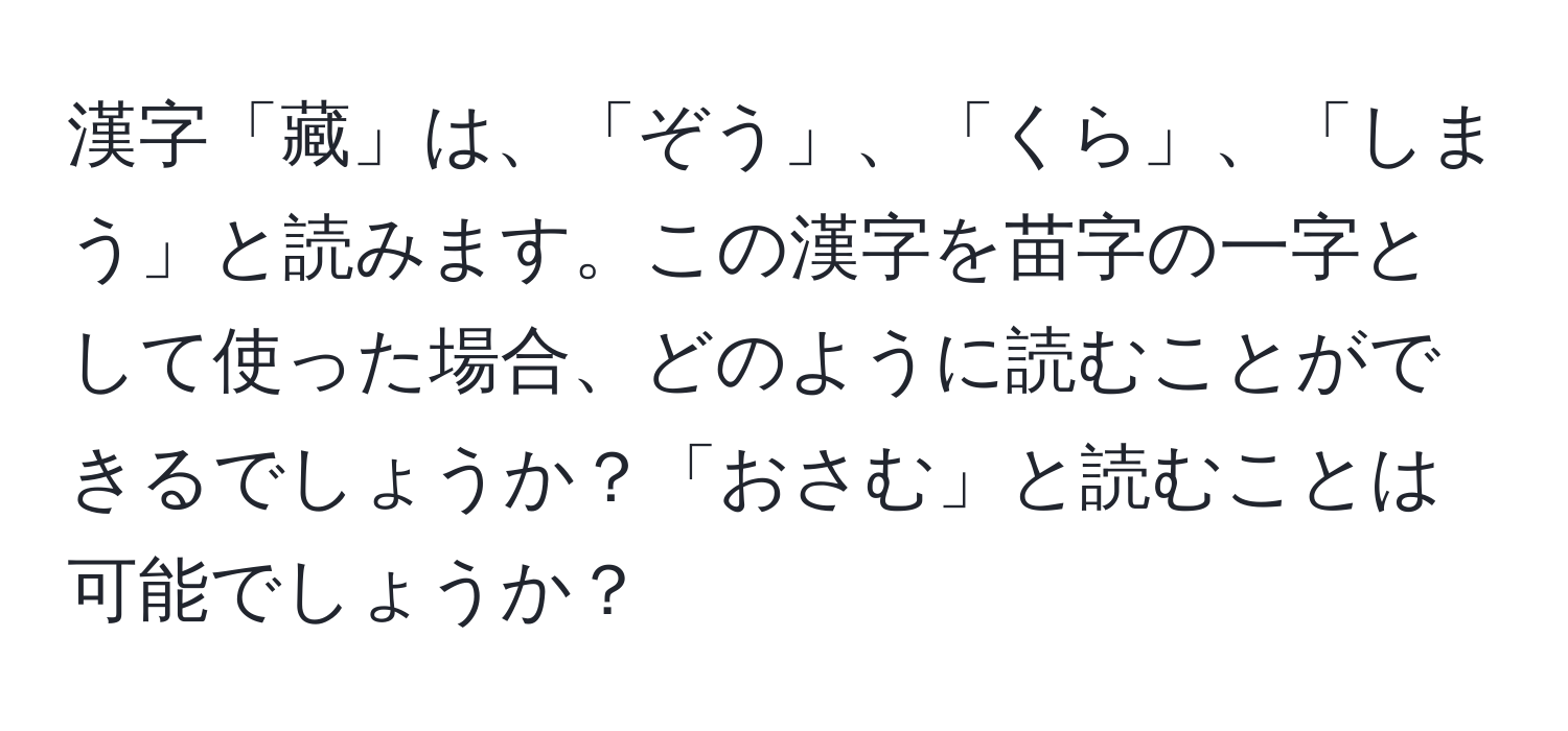 漢字「藏」は、「ぞう」、「くら」、「しまう」と読みます。この漢字を苗字の一字として使った場合、どのように読むことができるでしょうか？「おさむ」と読むことは可能でしょうか？