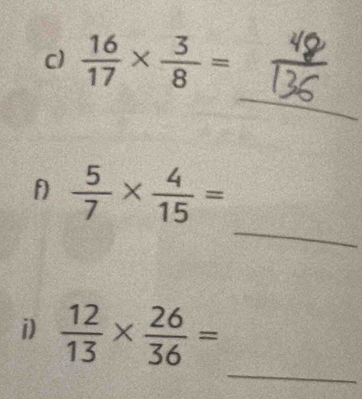  16/17 *  3/8 =
_ 
_ 
f  5/7 *  4/15 =
_ 
i)  12/13 *  26/36 =