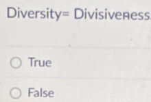 Diversity= Divisiveness
True
False