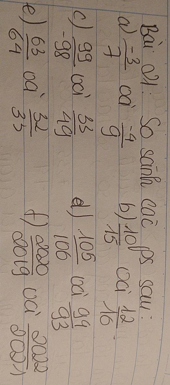 Bai 01 So saih cac ps cau 
a  (-3)/7  oà  (-4)/9 
b)  10/15  OQ  12/16 -
c)  99/-98  oci  33/49  e )  105/100  oci  99/93 
e)  63/64   32/33   2020/2019  oá  2022/2021 
oà