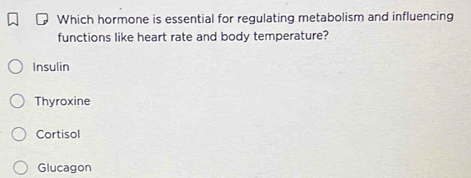 Which hormone is essential for regulating metabolism and influencing
functions like heart rate and body temperature?
Insulin
Thyroxine
Cortisol
Glucagon